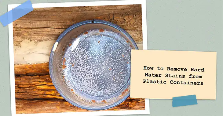 How to Remove Hard Water Stains from Plastic Containers